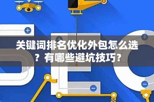 关键词排名优化外包怎么选？有哪些避坑技巧？