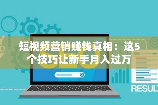 短视频营销赚钱真相：这5个技巧让新手月入过万
