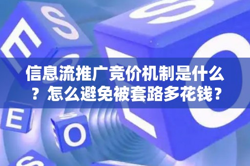 信息流推广竞价机制是什么？怎么避免被套路多花钱？