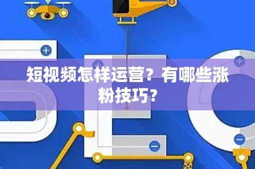短视频怎样运营？有哪些涨粉技巧？