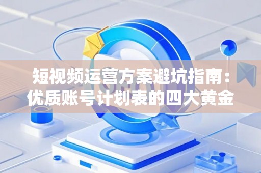 短视频运营方案避坑指南：优质账号计划表的四大黄金法则