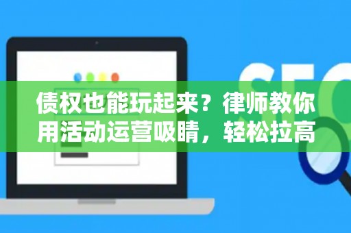 债权也能玩起来？律师教你用活动运营吸睛，轻松拉高参与度