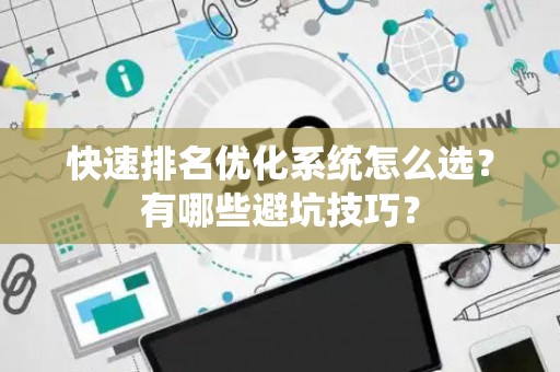 快速排名优化系统怎么选？有哪些避坑技巧？