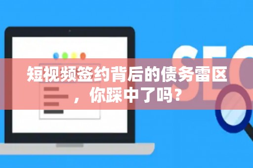 短视频签约背后的债务雷区，你踩中了吗？