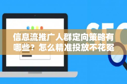 信息流推广人群定向策略有哪些？怎么精准投放不花冤枉钱？