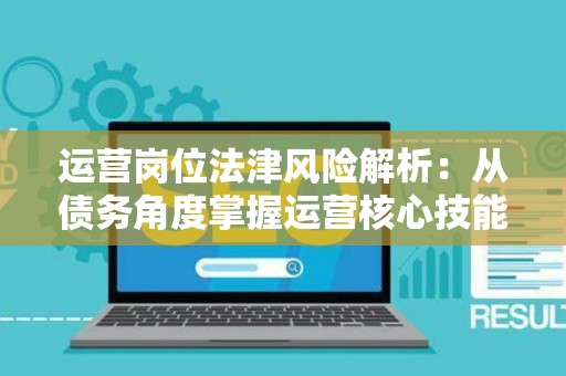 运营岗位法津风险解析：从债务角度掌握运营核心技能