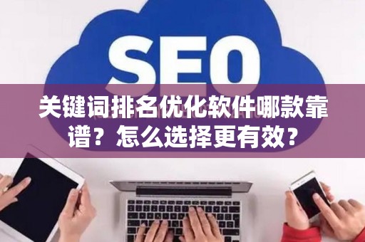 关键词排名优化软件哪款靠谱？怎么选择更有效？