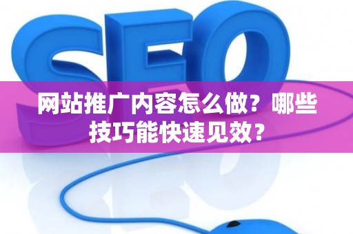 网站推广内容怎么做？哪些技巧能快速见效？