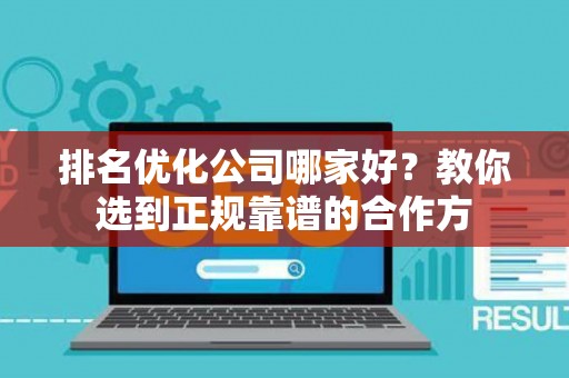 排名优化公司哪家好？教你选到正规靠谱的合作方