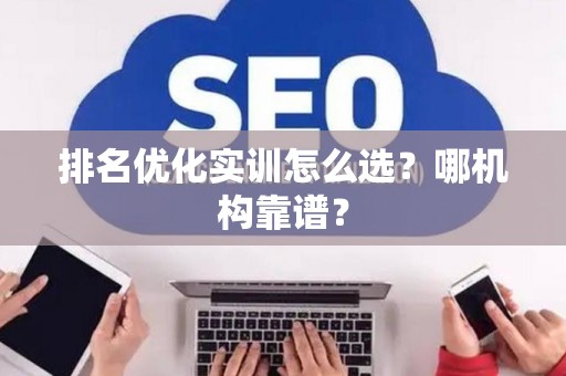 排名优化实训怎么选？哪机构靠谱？