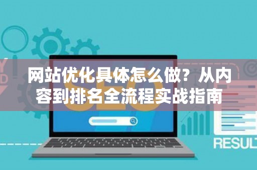 网站优化具体怎么做？从内容到排名全流程实战指南