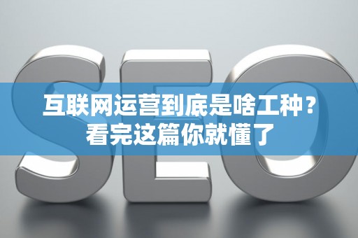 互联网运营到底是啥工种？看完这篇你就懂了
