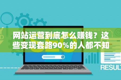 网站运营到底怎么赚钱？这些变现套路90%的人都不知道
