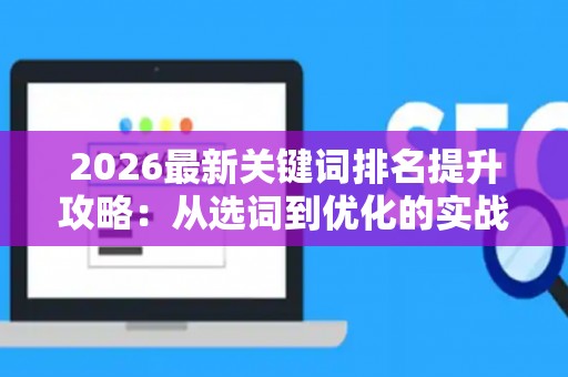 2026最新关键词排名提升攻略：从选词到优化的实战技巧