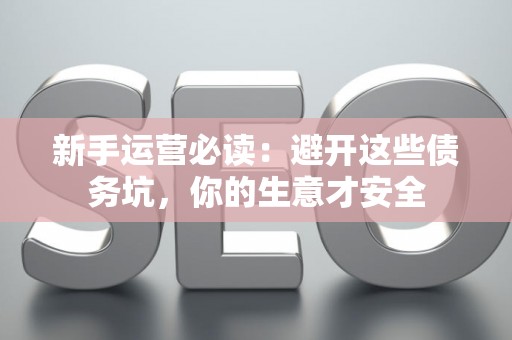 新手运营必读：避开这些债务坑，你的生意才安全