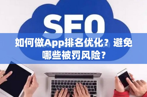 如何做App排名优化？避免哪些被罚风险？