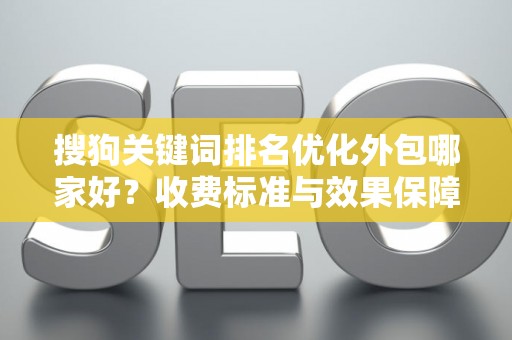 搜狗关键词排名优化外包哪家好？收费标准与效果保障怎么判？