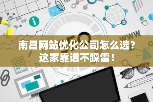 南昌网站优化公司怎么选？这家靠谱不踩雷！