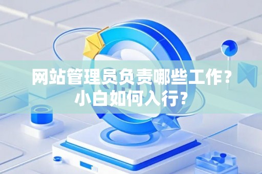网站管理员负责哪些工作？小白如何入行？