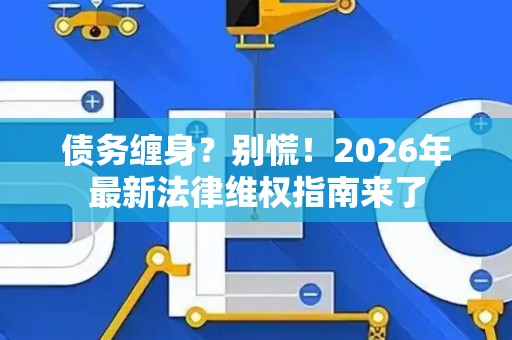 债务缠身？别慌！2026年最新法律维权指南来了