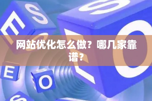 网站优化怎么做？哪几家靠谱？