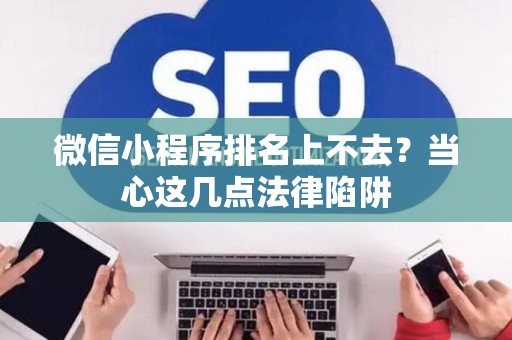 微信小程序排名上不去？当心这几点法律陷阱