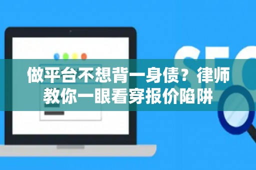 做平台不想背一身债？律师教你一眼看穿报价陷阱
