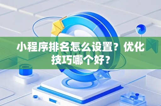 小程序排名怎么设置？优化技巧哪个好？