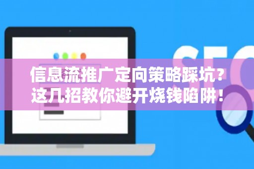 信息流推广定向策略踩坑？这几招教你避开烧钱陷阱！