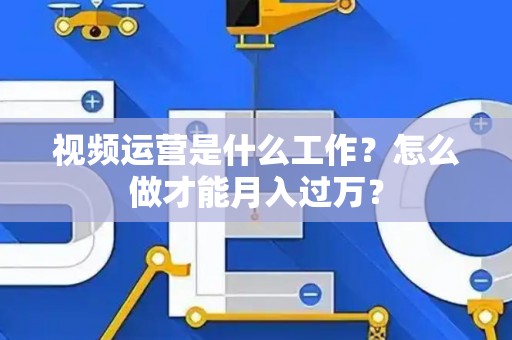 视频运营是什么工作？怎么做才能月入过万？