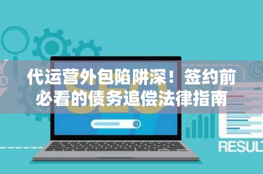 代运营外包陷阱深！签约前必看的债务追偿法律指南