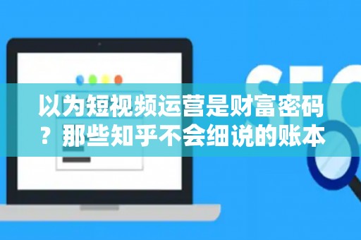 以为短视频运营是财富密码？那些知乎不会细说的账本，其实都算在违约金里