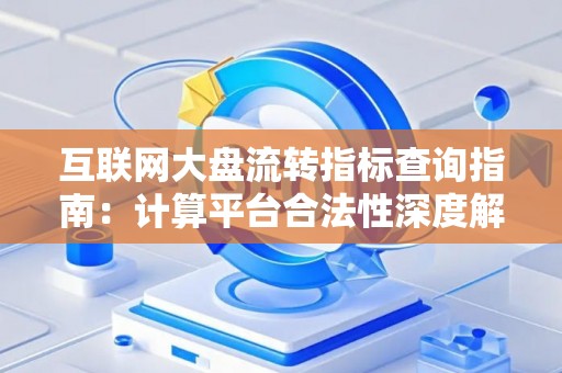 互联网大盘流转指标查询指南：计算平台合法性深度解析