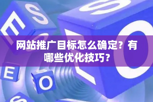 网站推广目标怎么确定？有哪些优化技巧？