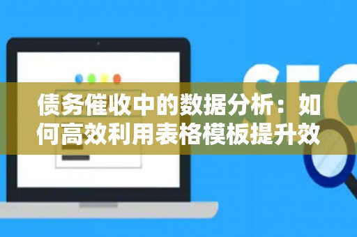 债务催收中的数据分析：如何高效利用表格模板提升效率