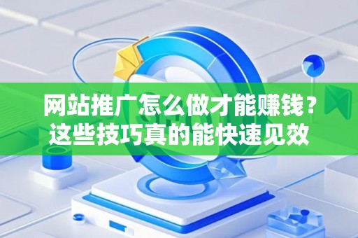 网站推广怎么做才能赚钱？这些技巧真的能快速见效