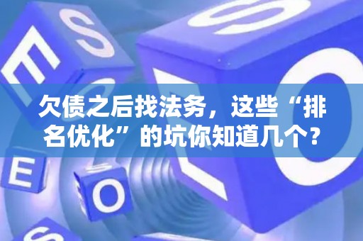 欠债之后找法务，这些“排名优化”的坑你知道几个？
