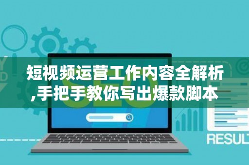 短视频运营工作内容全解析,手把手教你写出爆款脚本