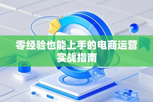 零经验也能上手的电商运营实战指南