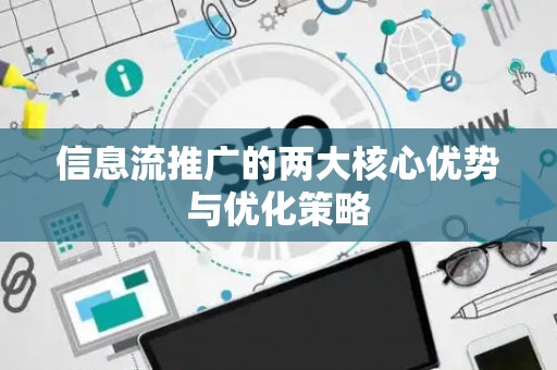 信息流推广的两大核心优势与优化策略