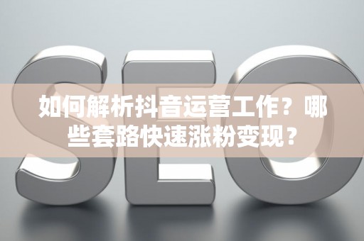 如何解析抖音运营工作？哪些套路快速涨粉变现？
