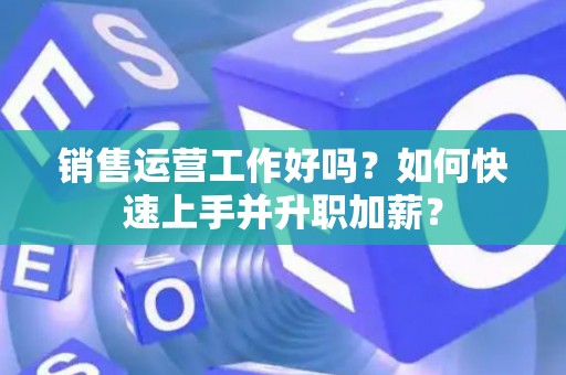 销售运营工作好吗？如何快速上手并升职加薪？