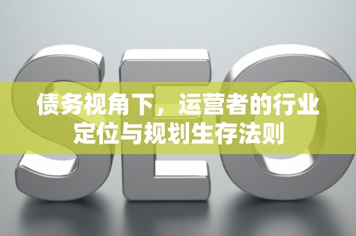 债务视角下，运营者的行业定位与规划生存法则