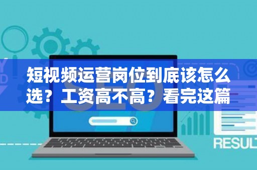 短视频运营岗位到底该怎么选？工资高不高？看完这篇你就懂了