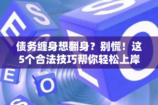 债务缠身想翻身？别慌！这5个合法技巧帮你轻松上岸