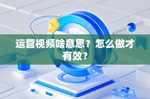 运营视频啥意思？怎么做才有效？