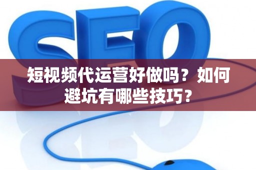 短视频代运营好做吗？如何避坑有哪些技巧？