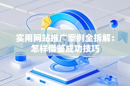 实用网站推广案例全拆解：怎样借鉴成功技巧
