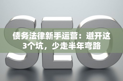 债务法律新手运营：避开这3个坑，少走半年弯路