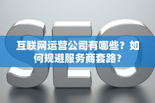 互联网运营公司有哪些？如何规避服务商套路？